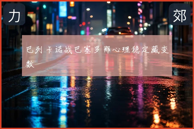巴列卡诺战巴塞罗那心理稳定藏变数