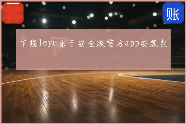 下载leyu乐于安全版官方app安装包