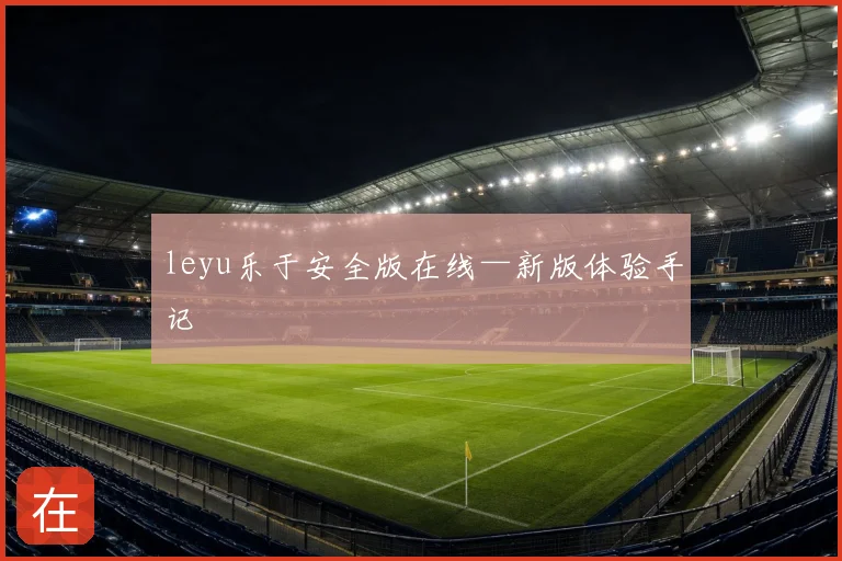 leyu乐于安全版在线—新版体验手记