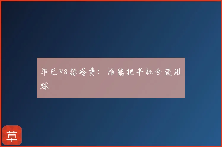 毕巴vs赫塔费：谁能把半机会变进球